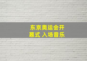 东京奥运会开幕式 入场音乐